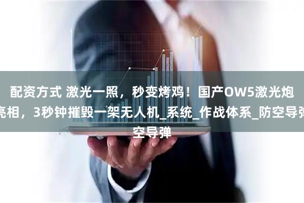 配资方式 激光一照，秒变烤鸡！国产OW5激光炮亮相，3秒钟摧毁一架无人机_系统_作战体系_防空导弹