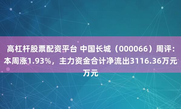 高杠杆股票配资平台 中国长城（000066）周评：本周涨1.93%，主力资金合计净流出3116.36万元