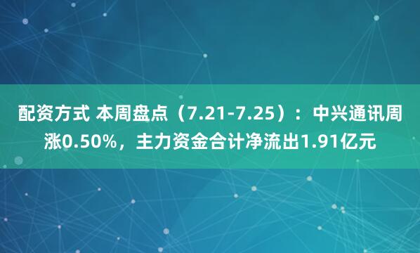 配资方式 本周盘点（7.21-7.25）：中兴通讯周涨0.50%，主力资金合计净流出1.91亿元