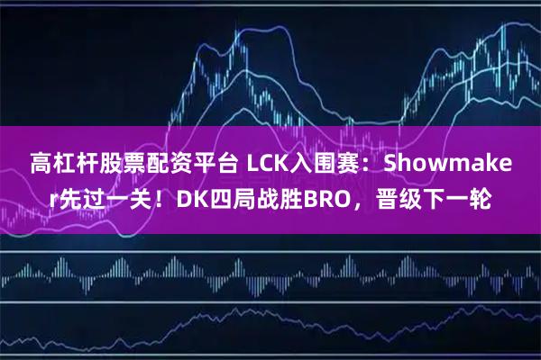 高杠杆股票配资平台 LCK入围赛：Showmaker先过一关！DK四局战胜BRO，晋级下一轮