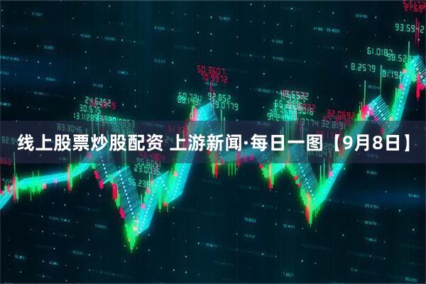 线上股票炒股配资 上游新闻·每日一图【9月8日】