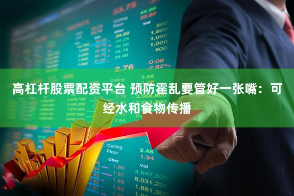 高杠杆股票配资平台 预防霍乱要管好一张嘴：可经水和食物传播