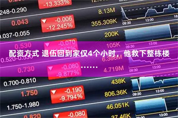 配资方式 退伍回到家仅4个小时，他救下整栋楼……