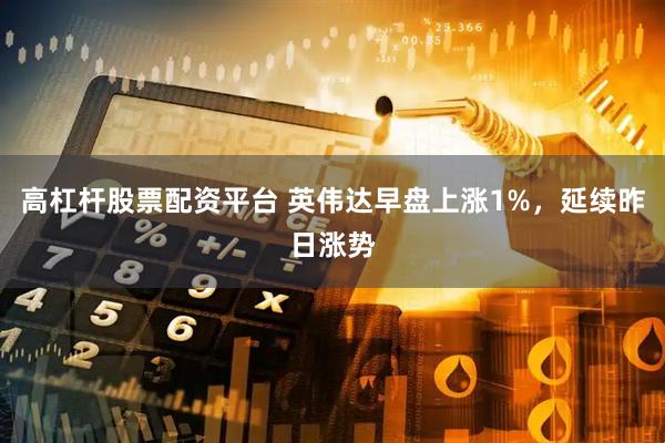高杠杆股票配资平台 英伟达早盘上涨1%，延续昨日涨势