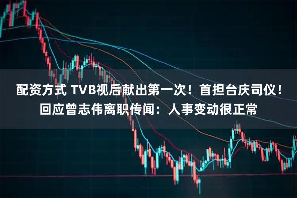 配资方式 TVB视后献出第一次！首担台庆司仪！回应曾志伟离职传闻：人事变动很正常