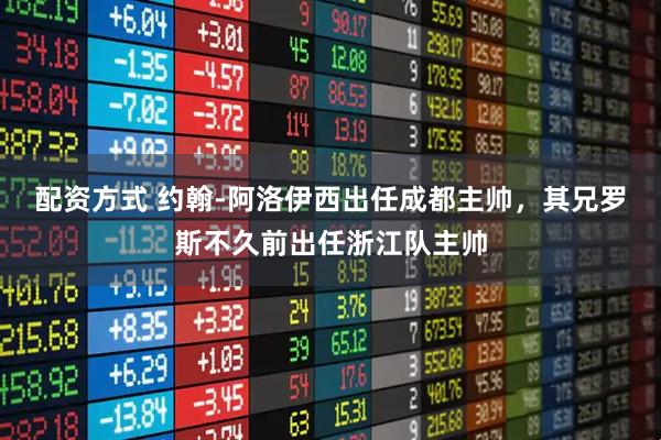 配资方式 约翰-阿洛伊西出任成都主帅，其兄罗斯不久前出任浙江队主帅