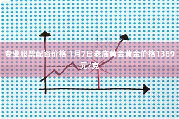 专业股票配资价格 1月7日老庙黄金黄金价格1389元/克