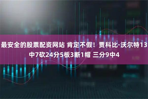 最安全的股票配资网站 肯定不假！贾科比·沃尔特13中7砍24分5板3断1帽 三分9中4