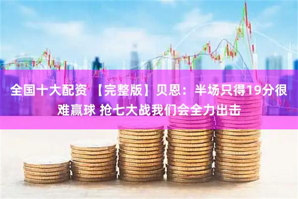 全国十大配资 【完整版】贝恩：半场只得19分很难赢球 抢七大战我们会全力出击